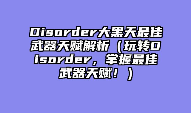 Disorder大黑天最佳武器天赋解析（玩转Disorder，掌握最佳武器天赋！）