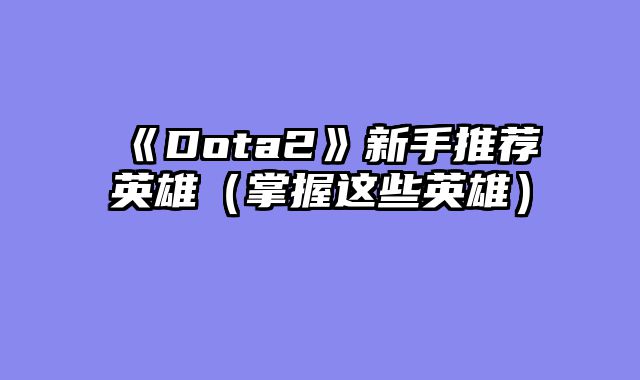 《Dota2》新手推荐英雄（掌握这些英雄）