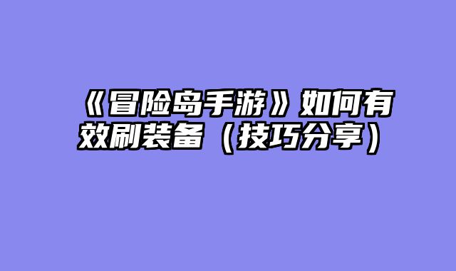 《冒险岛手游》如何有效刷装备（技巧分享）