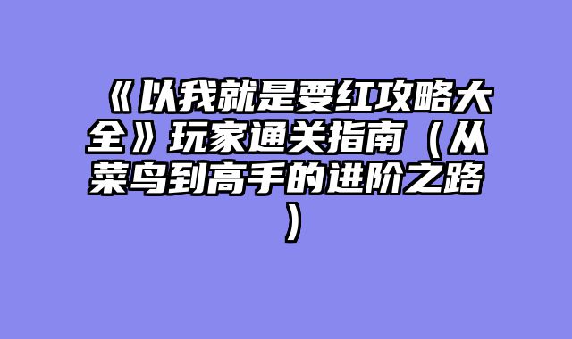 《以我就是要红攻略大全》玩家通关指南（从菜鸟到高手的进阶之路）