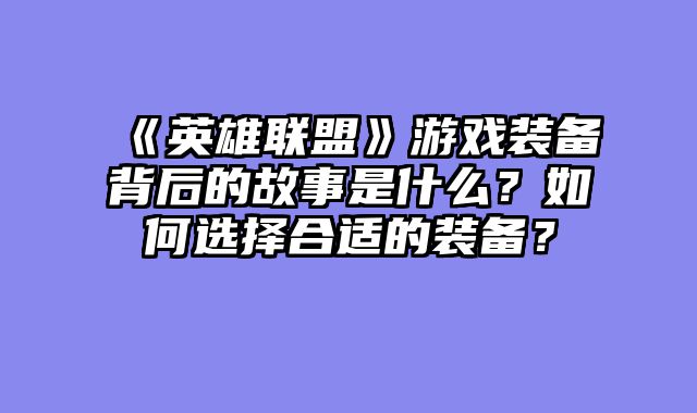 《英雄联盟》游戏装备背后的故事是什么？如何选择合适的装备？
