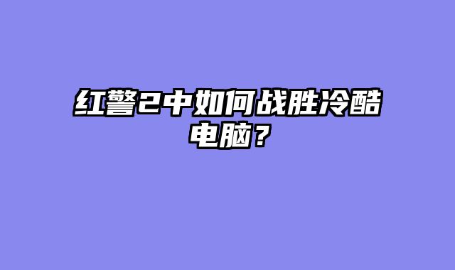 红警2中如何战胜冷酷电脑？