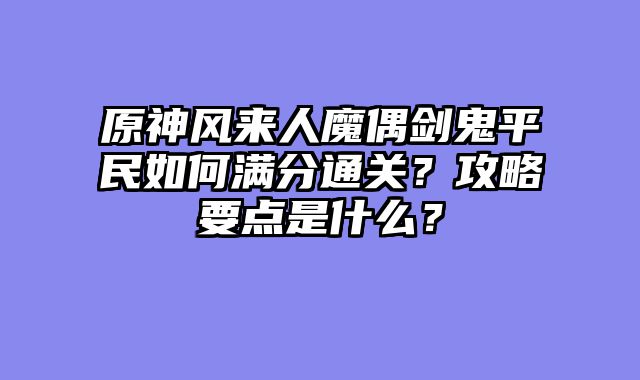 原神风来人魔偶剑鬼平民如何满分通关?攻略要点是什么?