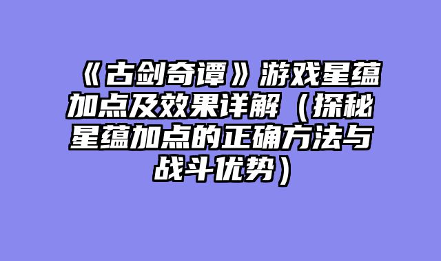 《古剑奇谭》游戏星蕴加点及效果详解（探秘星蕴加点的正确方法与战斗优势）