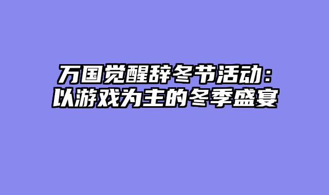 万国觉醒辞冬节活动:以游戏为主的冬季盛宴