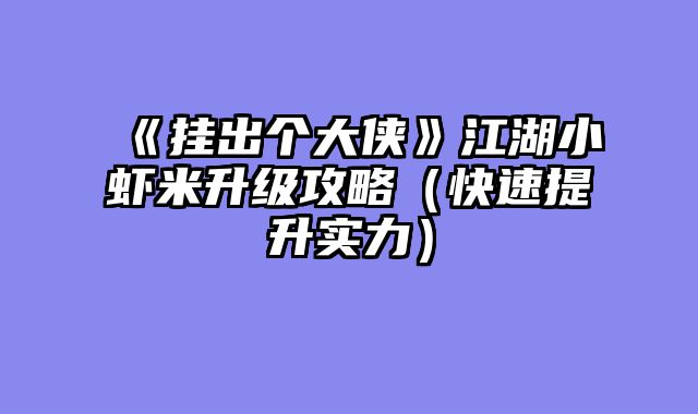 《挂出个大侠》江湖小虾米升级攻略（快速提升实力）