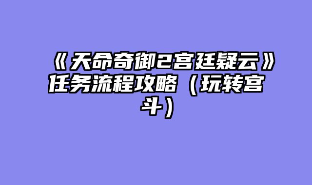 《天命奇御2宫廷疑云》任务流程攻略（玩转宫斗）