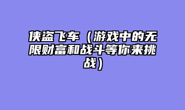 侠盗飞车（游戏中的无限财富和战斗等你来挑战）