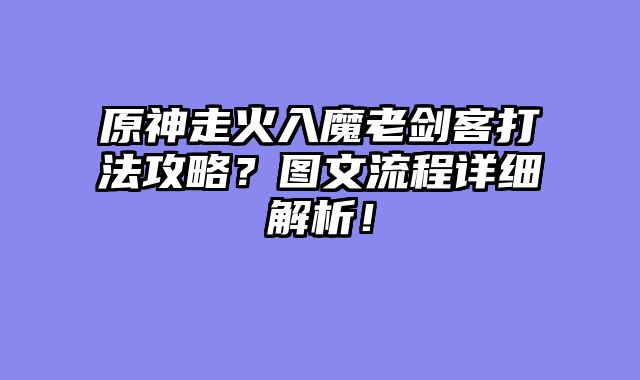 原神走火入魔老剑客打法攻略？图文流程详细解析！