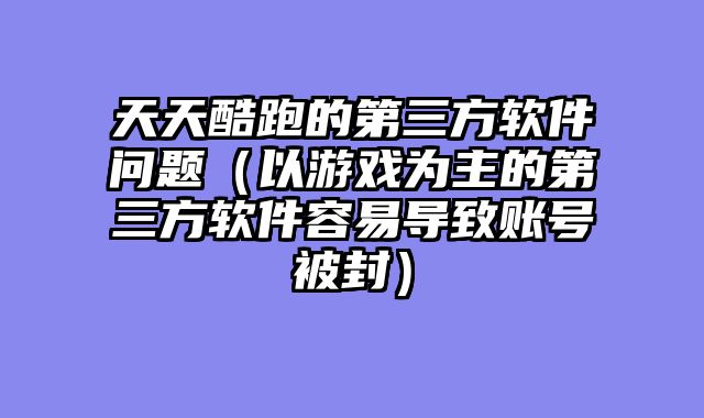 天天酷跑的第三方软件问题（以游戏为主的第三方软件容易导致账号被封）