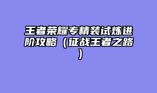 王者荣耀专精装试炼进阶攻略（征战王者之路）