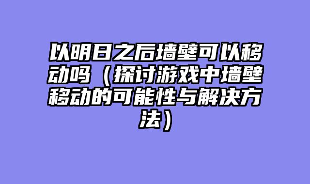 以明日之后墙壁可以移动吗（探讨游戏中墙壁移动的可能性与解决方法）