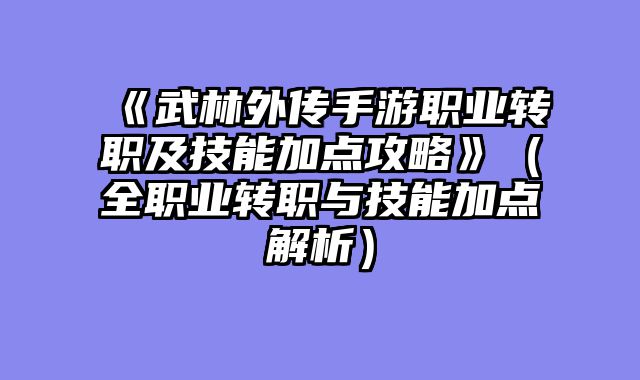 《武林外传手游职业转职及技能加点攻略》(全职业转职与技能加点解析)