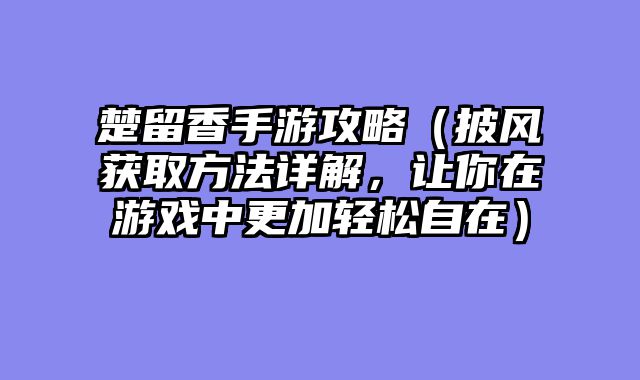 楚留香手游攻略（披风获取方法详解，让你在游戏中更加轻松自在）