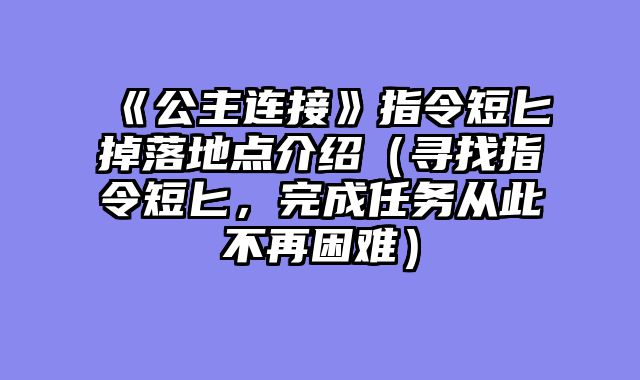 《公主连接》指令短匕掉落地点介绍（寻找指令短匕，完成任务从此不再困难）
