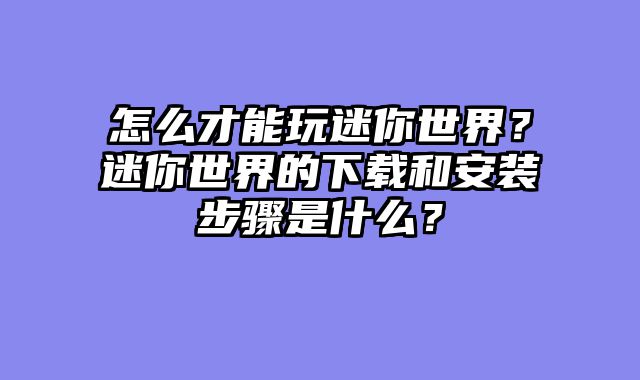 怎么才能玩迷你世界？迷你世界的下载和安装步骤是什么？
