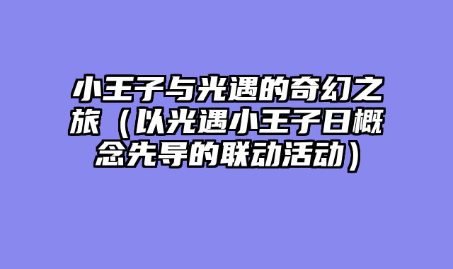 小王子与光遇的奇幻之旅（以光遇小王子日概念先导的联动活动）