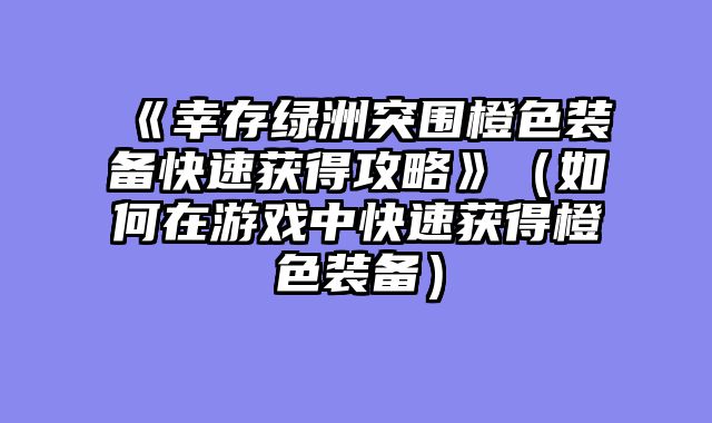 《幸存绿洲突围橙色装备快速获得攻略》（如何在游戏中快速获得橙色装备）