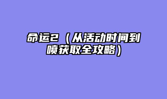 命运2（从活动时间到喷获取全攻略）