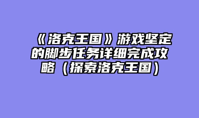 《洛克王国》游戏坚定的脚步任务详细完成攻略（探索洛克王国）