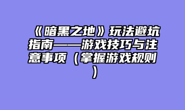 《暗黑之地》玩法避坑指南——游戏技巧与注意事项（掌握游戏规则）