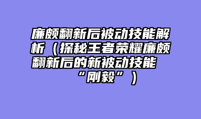 廉颇翻新后被动技能解析（探秘王者荣耀廉颇翻新后的新被动技能“刚毅”）