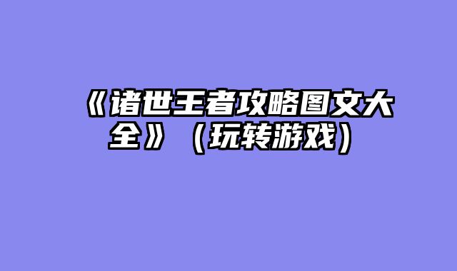 《诸世王者攻略图文大全》（玩转游戏）