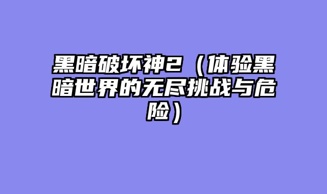 黑暗破坏神2（体验黑暗世界的无尽挑战与危险）