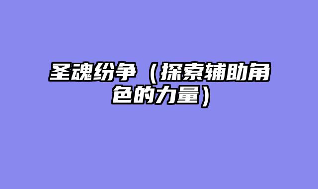 圣魂纷争（探索辅助角色的力量）