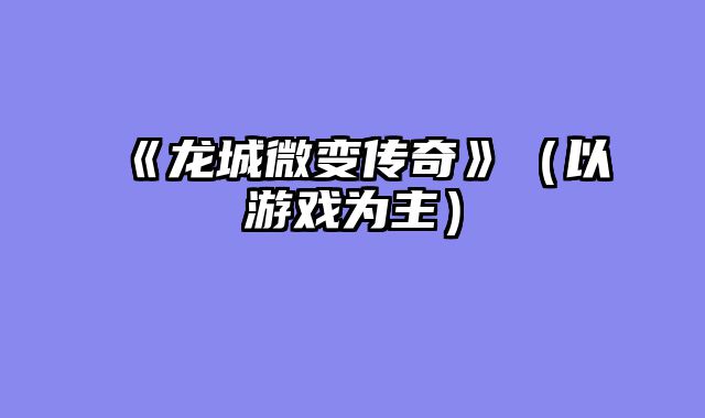 《龙城微变传奇》（以游戏为主）