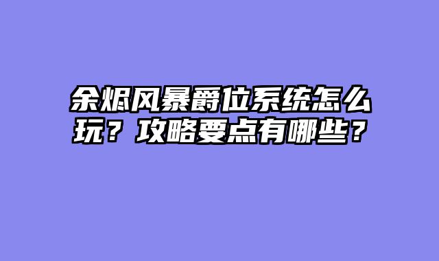 余烬风暴爵位系统怎么玩？攻略要点有哪些？