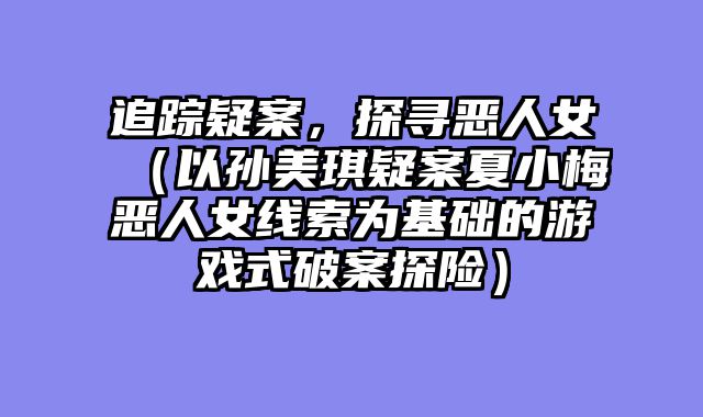 追踪疑案,探寻恶人女(以孙美琪疑案夏小梅恶人女线索为基础的游戏式破案探险)