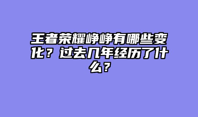 王者荣耀峥峥有哪些变化？过去几年经历了什么？