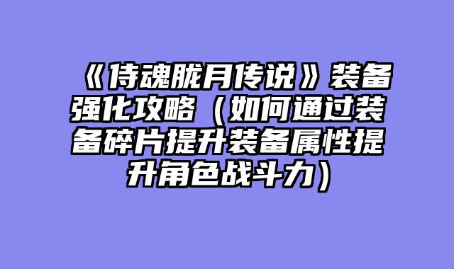《侍魂胧月传说》装备强化攻略（如何通过装备碎片提升装备属性提升角色战斗力）