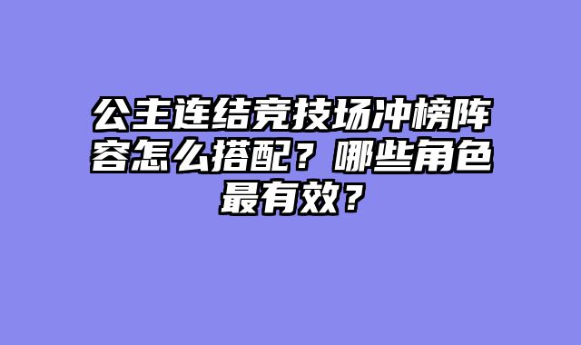 公主连结竞技场冲榜阵容怎么搭配？哪些角色最有效？