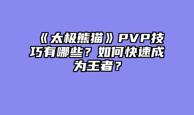 《太极熊猫》PVP技巧有哪些？如何快速成为王者？