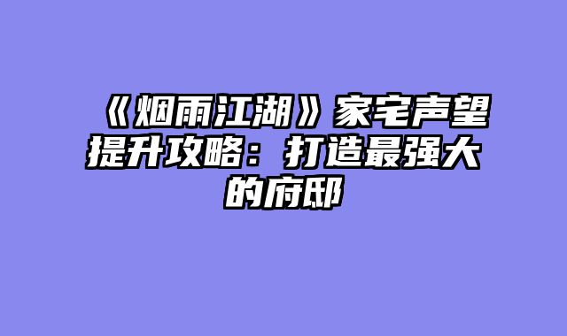 《烟雨江湖》家宅声望提升攻略：打造最强大的府邸
