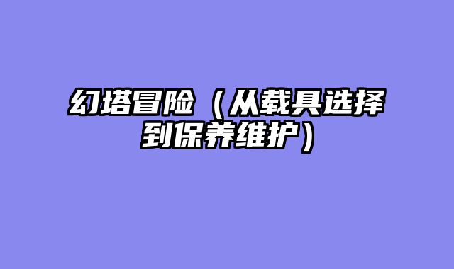 幻塔冒险（从载具选择到保养维护）