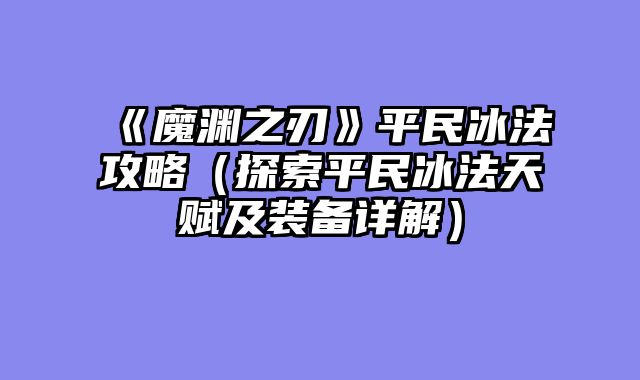 《魔渊之刃》平民冰法攻略（探索平民冰法天赋及装备详解）