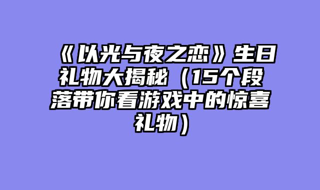 《以光与夜之恋》生日礼物大揭秘（15个段落带你看游戏中的惊喜礼物）
