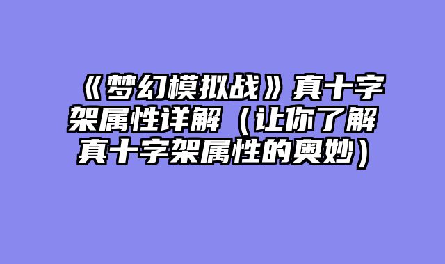 《梦幻模拟战》真十字架属性详解（让你了解真十字架属性的奥妙）