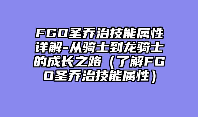 FGO圣乔治技能属性详解-从骑士到龙骑士的成长之路（了解FGO圣乔治技能属性）
