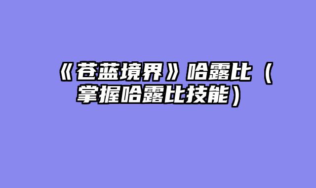 《苍蓝境界》哈露比（掌握哈露比技能）