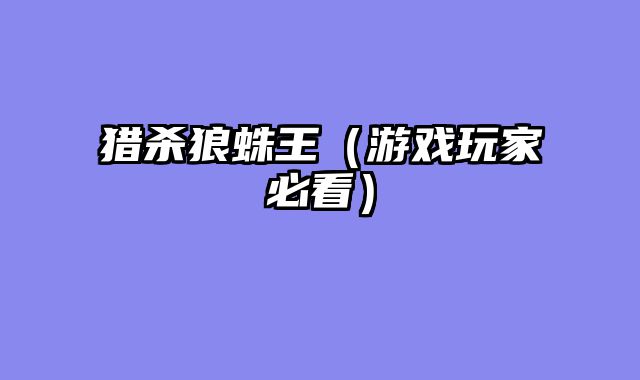 猎杀狼蛛王（游戏玩家必看）