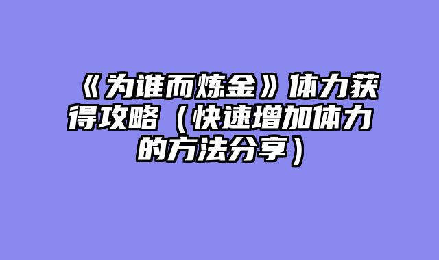 《为谁而炼金》体力获得攻略（快速增加体力的方法分享）