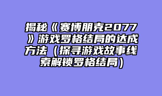 揭秘《赛博朋克2077》游戏罗格结局的达成方法（探寻游戏故事线索解锁罗格结局）