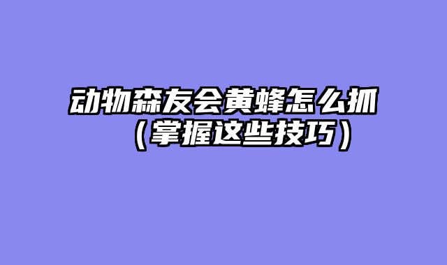 动物森友会黄蜂怎么抓（掌握这些技巧）