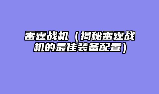 雷霆战机（揭秘雷霆战机的最佳装备配置）