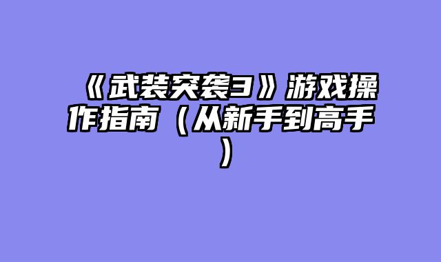 《武装突袭3》游戏操作指南（从新手到高手）