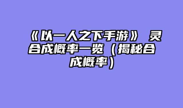 《以一人之下手游》炁灵合成概率一览（揭秘合成概率）
